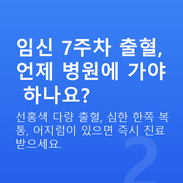 임신 7주차 출혈 임신 7주차 출혈, 언제 병원에 가야 하나요?