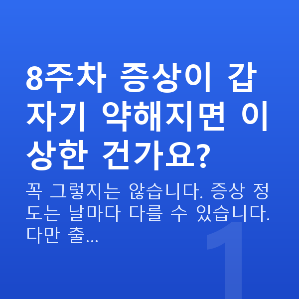 임신 8주차 증상 8주차 증상이 갑자기 약해지면 이상한 건가요?