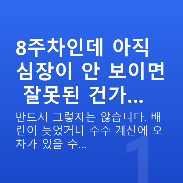 임신 8주차 초음파 8주차인데 아직 심장이 안 보이면 잘못된 건가…