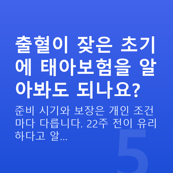 임신 8주차 출혈 출혈이 잦은 초기에 태아보험을 알아봐도 되나요?