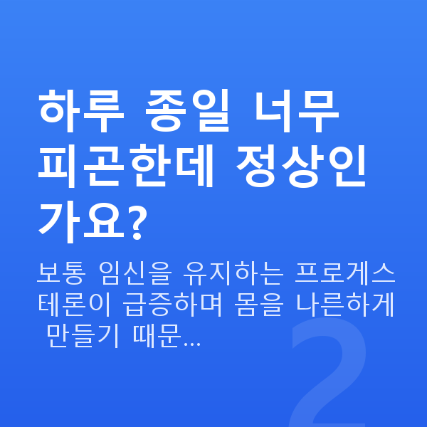 임신 9주차 증상 하루 종일 너무 피곤한데 정상인가요?