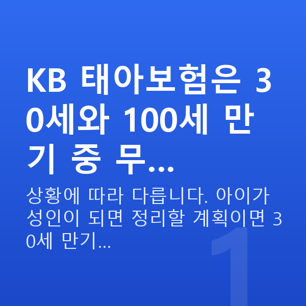 KB 태아보험 만기 KB 태아보험은 30세와 100세 만기 중 무…
