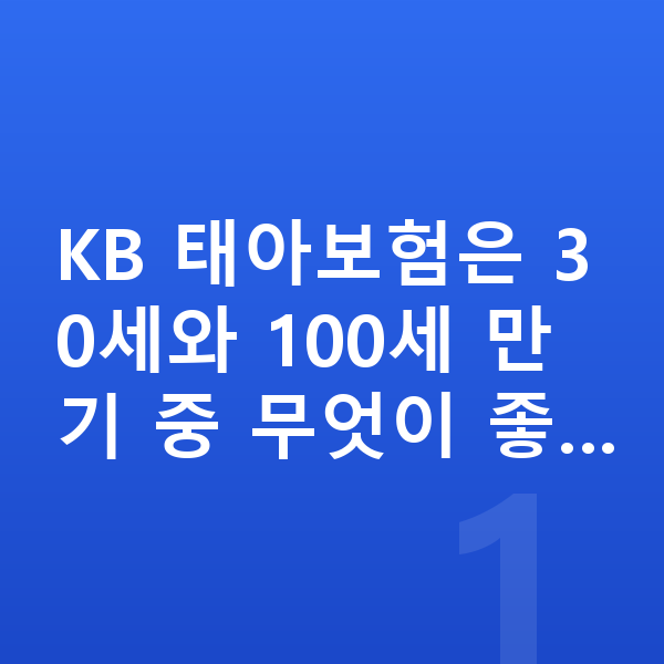 KB 태아보험 만기 KB 태아보험은 30세와 100세 만기 중 무엇이 좋…