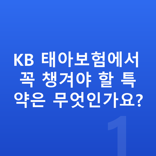 KB 태아보험 특약 KB 태아보험에서 꼭 챙겨야 할 특약은 무엇인가요?