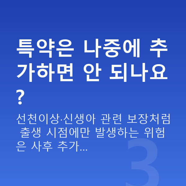 메리츠 태아보험 특약 특약은 나중에 추가하면 안 되나요?