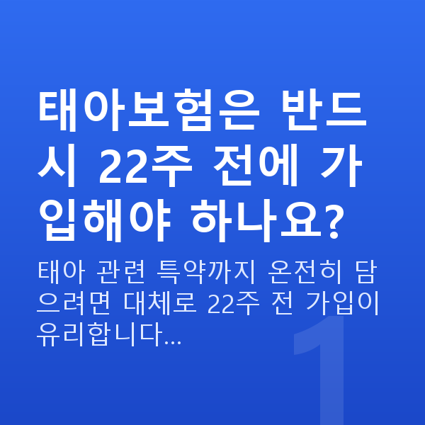 태아보험 22주 태아보험은 반드시 22주 전에 가입해야 하나요?