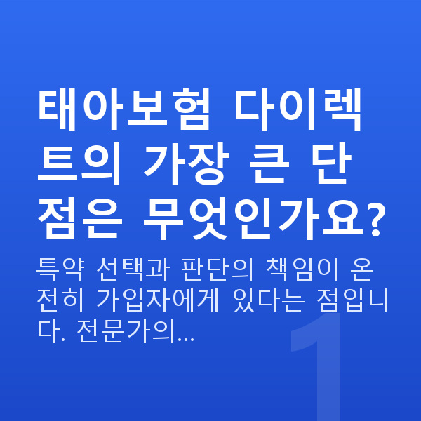 태아보험 다이렉트 단점 태아보험 다이렉트의 가장 큰 단점은 무엇인가요?