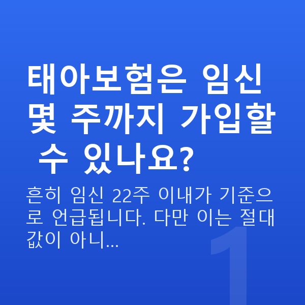 태아보험 몇 주까지 태아보험은 임신 몇 주까지 가입할 수 있나요?