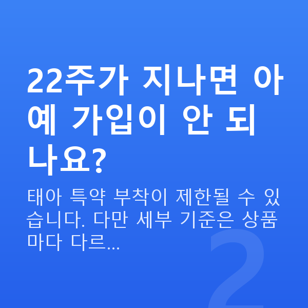 태아보험 몇 주까지 22주가 지나면 아예 가입이 안 되나요?