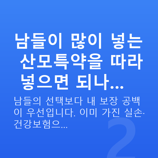 태아보험 산모특약 추천 남들이 많이 넣는 산모특약을 따라 넣으면 되나…
