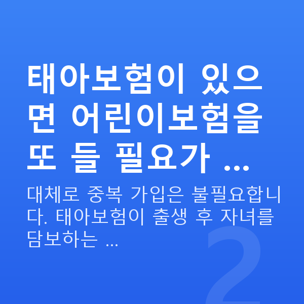 태아보험 어린이보험 태아보험이 있으면 어린이보험을 또 들 필요가 …