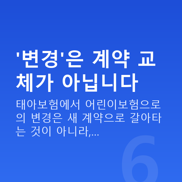 태아보험 어린이보험 변경 '변경'은 계약 교체가 아닙니다