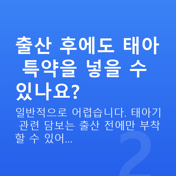 태아보험 어린이보험 비교 출산 후에도 태아 특약을 넣을 수 있나요?