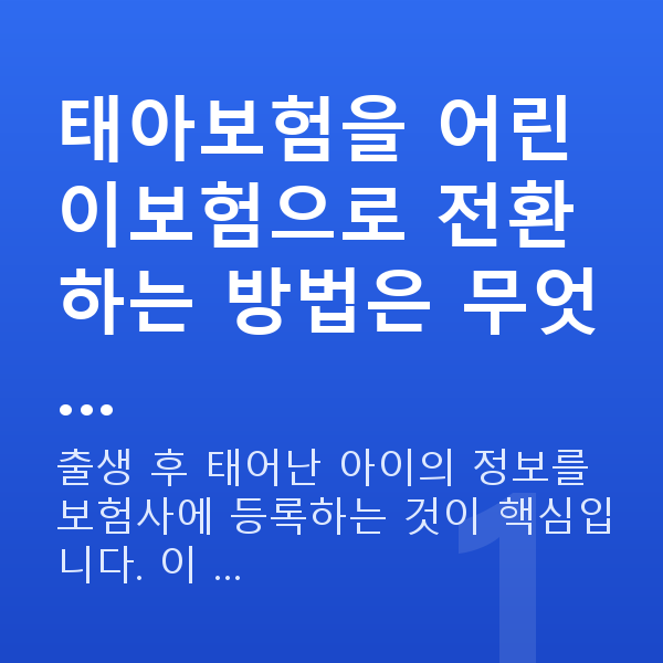 태아보험 어린이보험 전환 방법 태아보험을 어린이보험으로 전환하는 방법은 무엇…