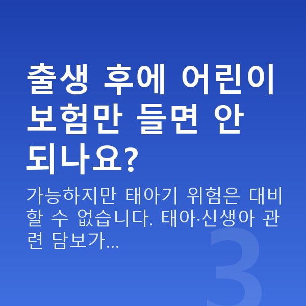 태아보험 어린이보험 차이 출생 후에 어린이보험만 들면 안 되나요?