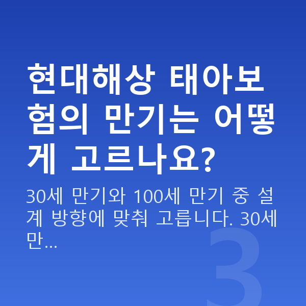 현대해상 태아보험 현대해상 태아보험의 만기는 어떻게 고르나요?