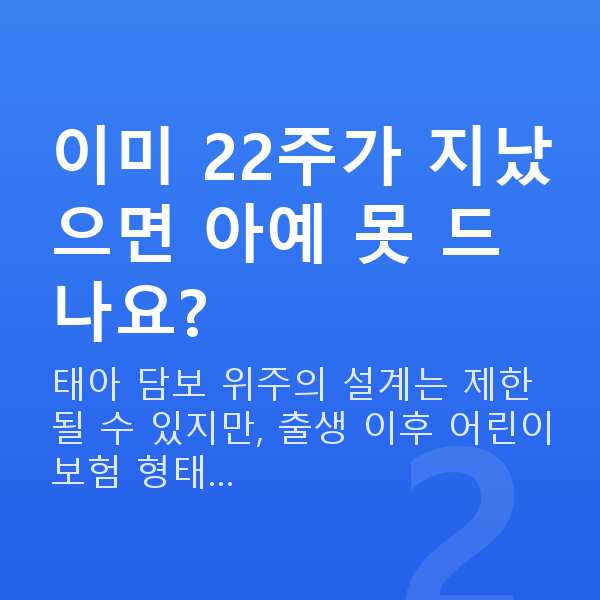 현대해상 태아보험 가입시기 이미 22주가 지났으면 아예 못 드나요?